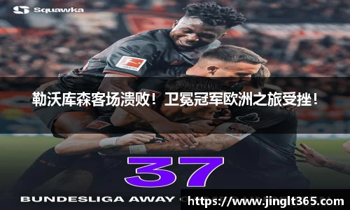 勒沃库森客场溃败！卫冕冠军欧洲之旅受挫！