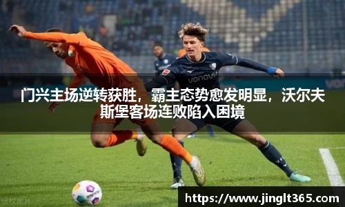 门兴主场逆转获胜，霸主态势愈发明显，沃尔夫斯堡客场连败陷入困境